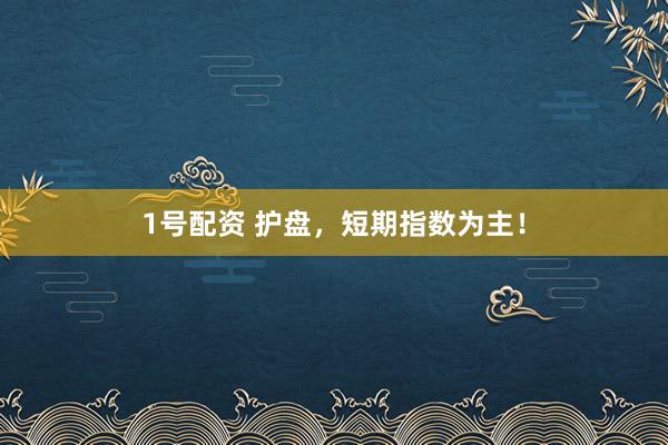 1号配资 护盘，短期指数为主！