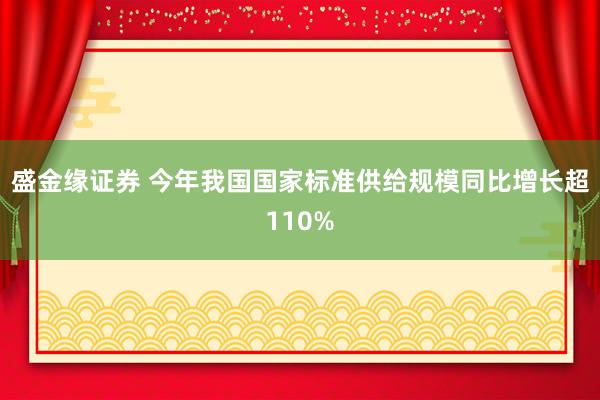 盛金缘证券 今年我国国家标准供给规模同比增长超110%