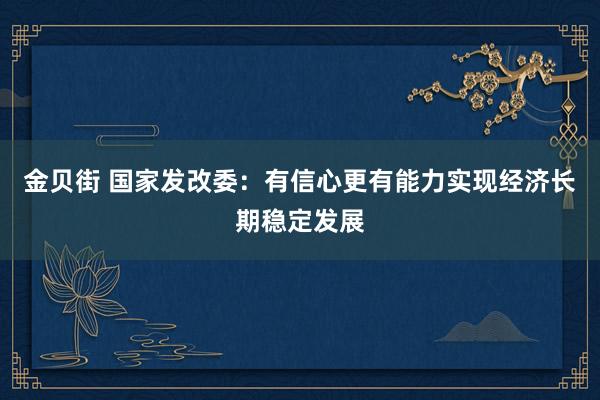金贝街 国家发改委：有信心更有能力实现经济长期稳定发展