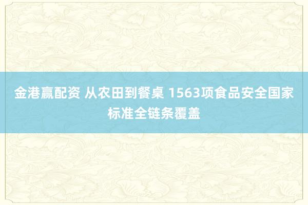 金港赢配资 从农田到餐桌 1563项食品安全国家标准全链条覆盖