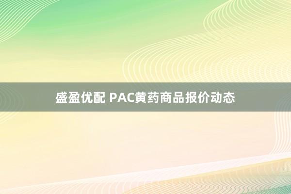 盛盈优配 PAC黄药商品报价动态