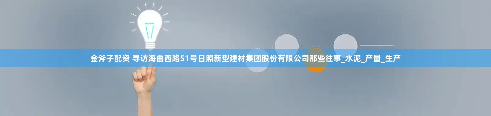 金斧子配资 寻访海曲西路51号日照新型建材集团股份有限公司那些往事_水泥_产量_生产