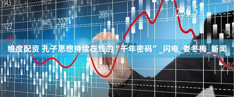 维度配资 孔子思想持续在线的“千年密码”_闪电_娄冬梅_新闻