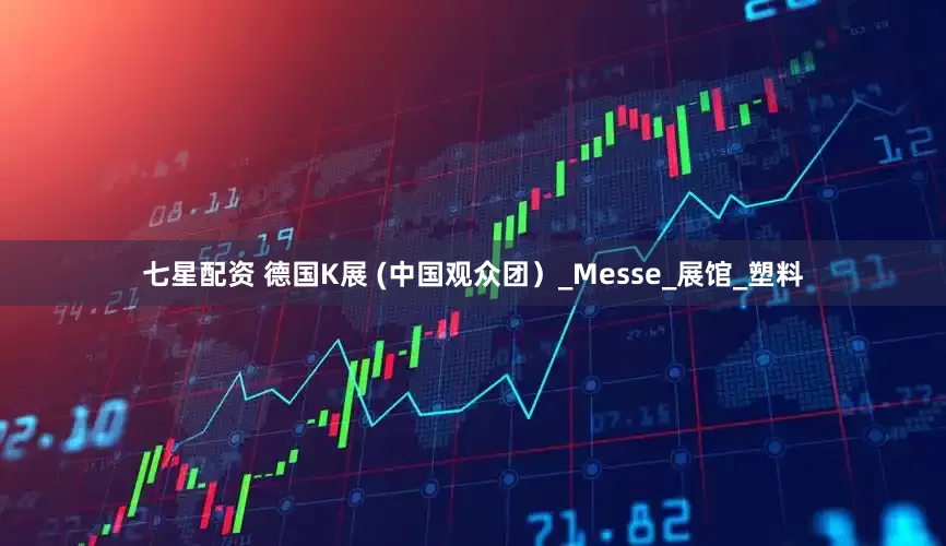 七星配资 德国K展 (中国观众团）_Messe_展馆_塑料