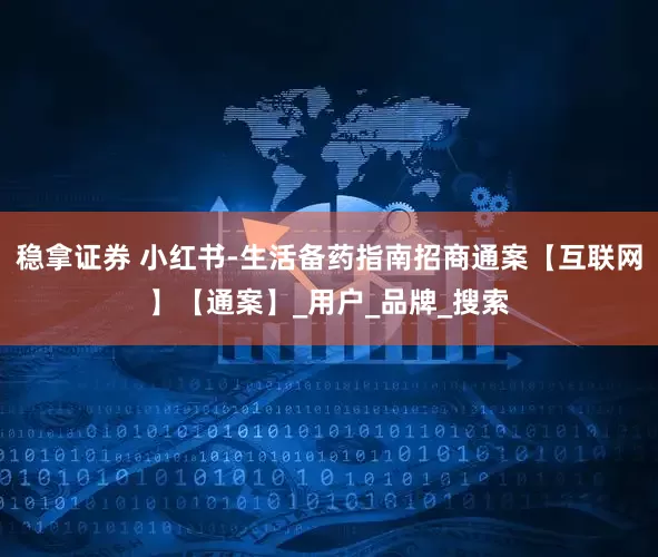 稳拿证券 小红书-生活备药指南招商通案【互联网】【通案】_用户_品牌_搜索