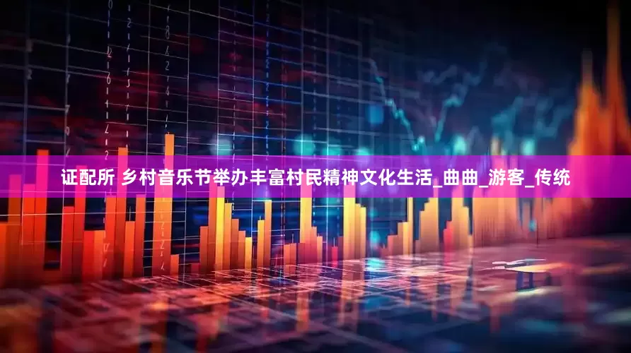 证配所 乡村音乐节举办丰富村民精神文化生活_曲曲_游客_传统