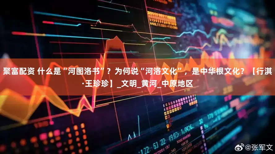 聚富配资 什么是“河图洛书”？为何说“河洛文化”，是中华根文化？【行淇·王珍珍】_文明_黄河_中原地区