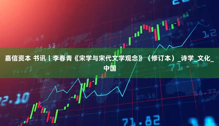 嘉信资本 书讯丨李春青《宋学与宋代文学观念》（修订本）_诗学_文化_中国