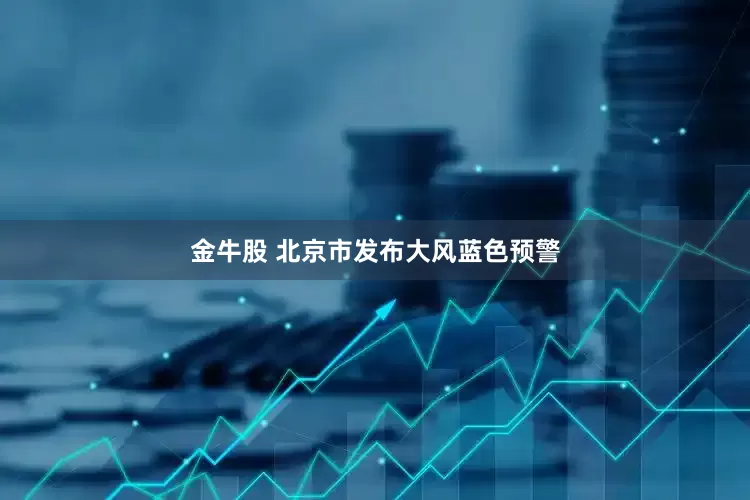 金牛股 北京市发布大风蓝色预警