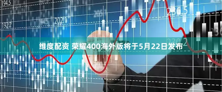 维度配资 荣耀400海外版将于5月22日发布