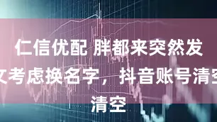 仁信优配 胖都来突然发文考虑换名字，抖音账号清空