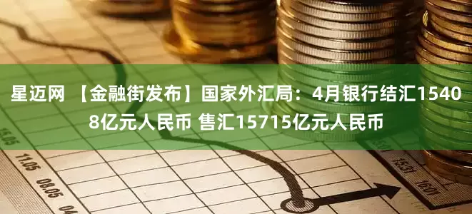 星迈网 【金融街发布】国家外汇局：4月银行结汇15408亿元人民币 售汇15715亿元人民币