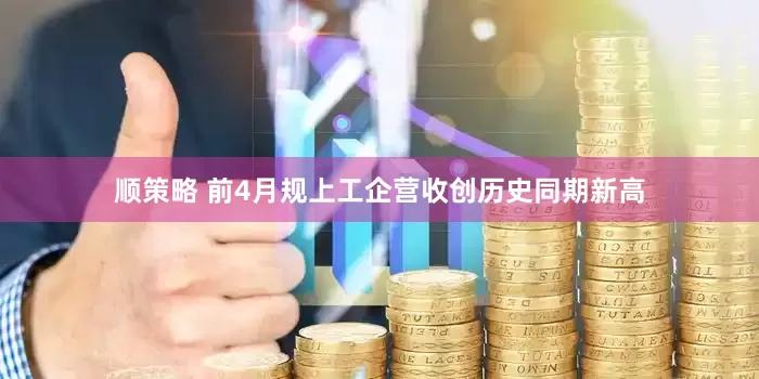 顺策略 前4月规上工企营收创历史同期新高