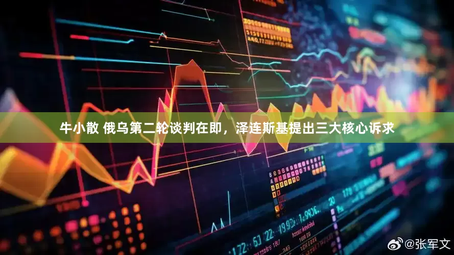 牛小散 俄乌第二轮谈判在即，泽连斯基提出三大核心诉求