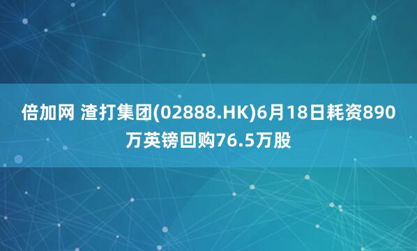 倍加网 渣打集团(02888.HK)6月18日耗资890万英镑回购76.5万股