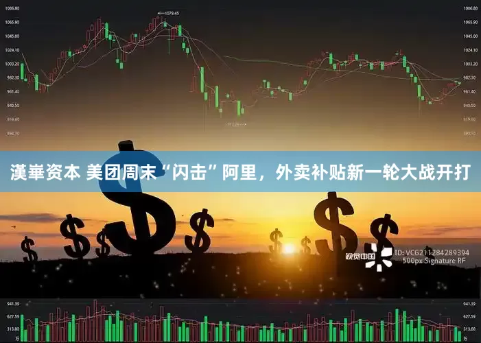 漢崋资本 美团周末“闪击”阿里，外卖补贴新一轮大战开打