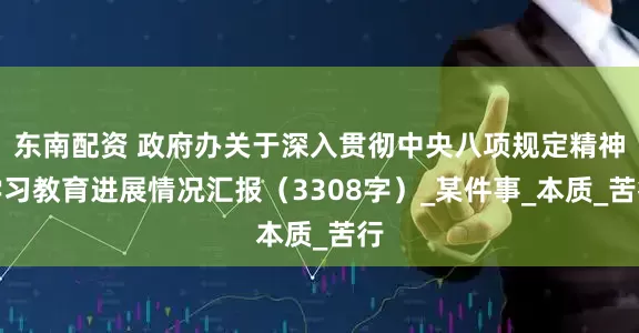 东南配资 政府办关于深入贯彻中央八项规定精神学习教育进展情况汇报（3308字）_某件事_本质_苦行