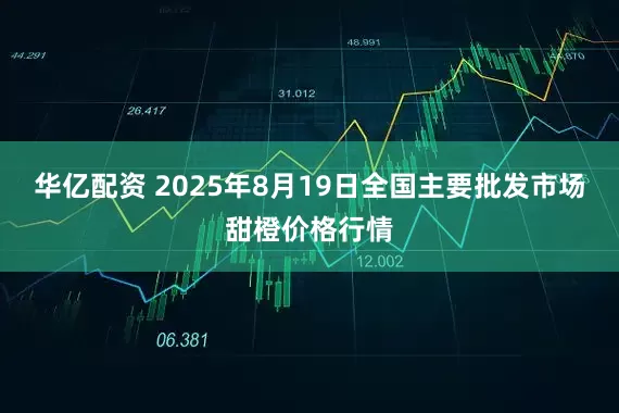 华亿配资 2025年8月19日全国主要批发市场甜橙价格行情