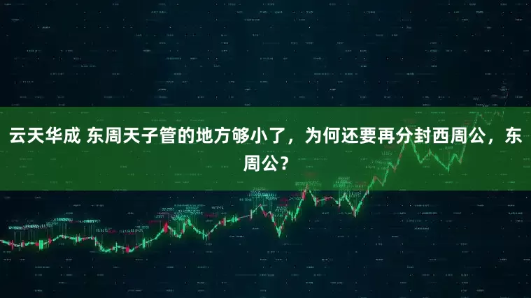 云天华成 东周天子管的地方够小了，为何还要再分封西周公，东周公？