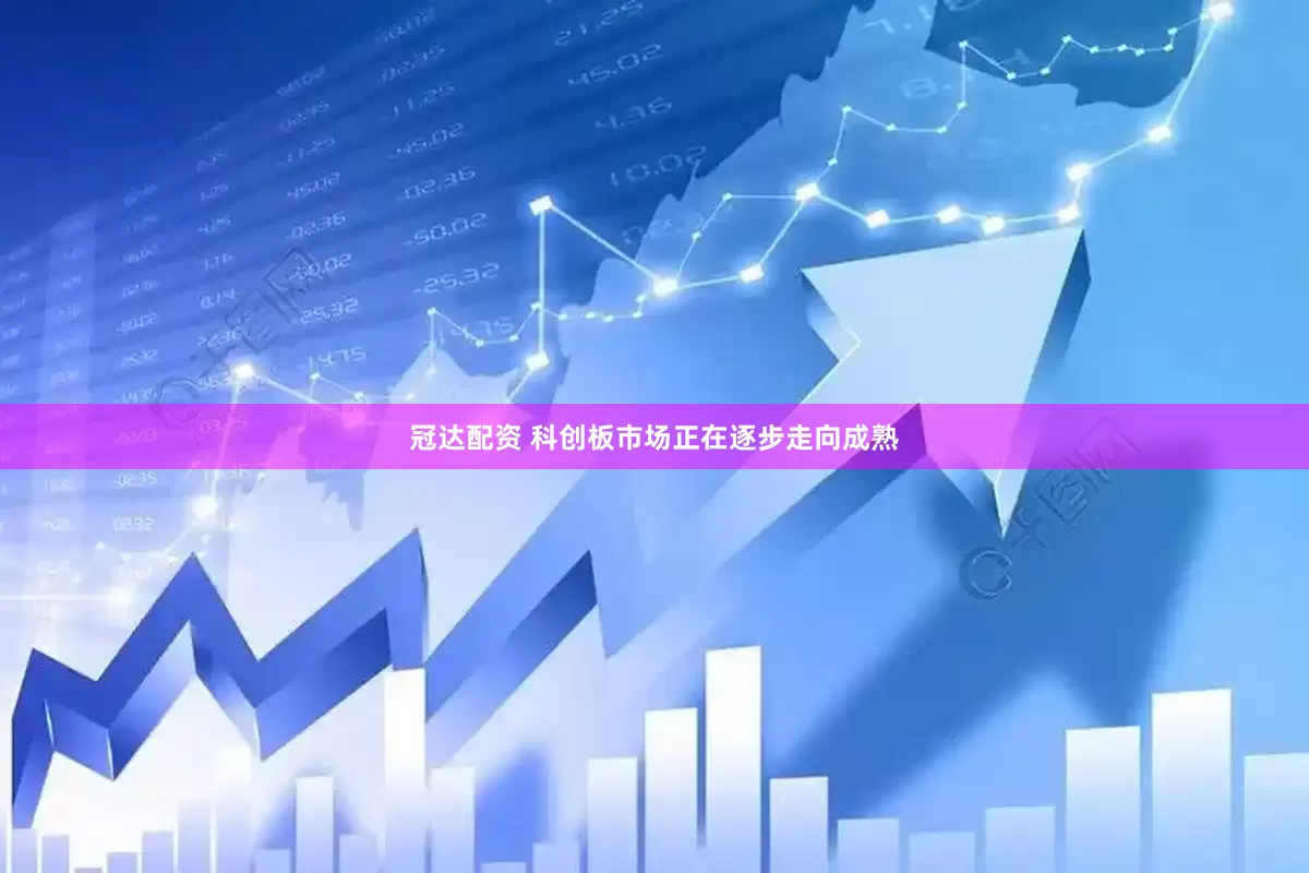 冠达配资 科创板市场正在逐步走向成熟