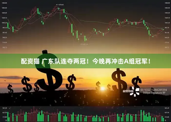 配资猫 广东队连夺两冠！今晚再冲击A组冠军！