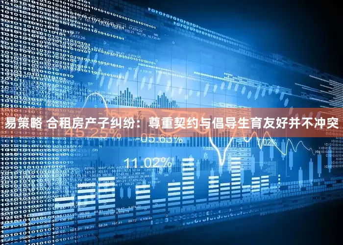 易策略 合租房产子纠纷：尊重契约与倡导生育友好并不冲突