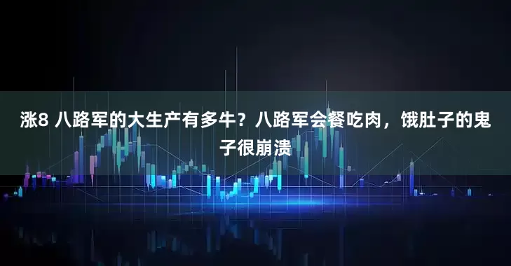 涨8 八路军的大生产有多牛？八路军会餐吃肉，饿肚子的鬼子很崩溃
