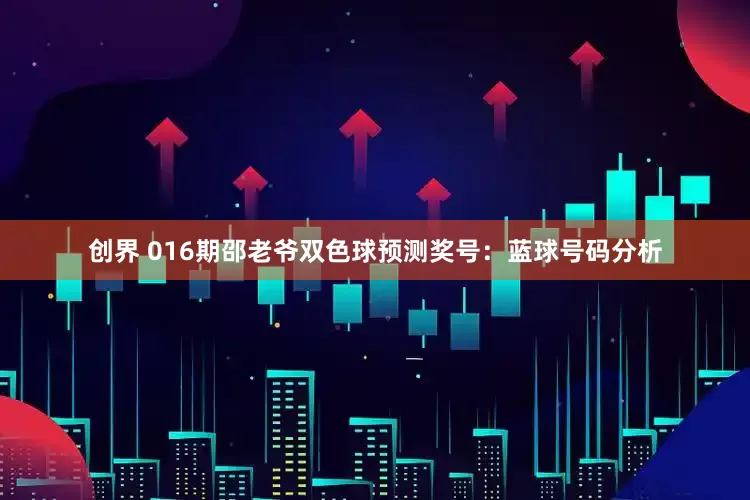 创界 016期邵老爷双色球预测奖号：蓝球号码分析