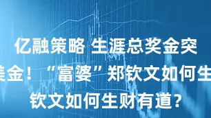 亿融策略 生涯总奖金突破千万美金！“富婆”郑钦文如何生财有道？