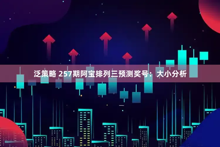 泛策略 257期阿宝排列三预测奖号：大小分析