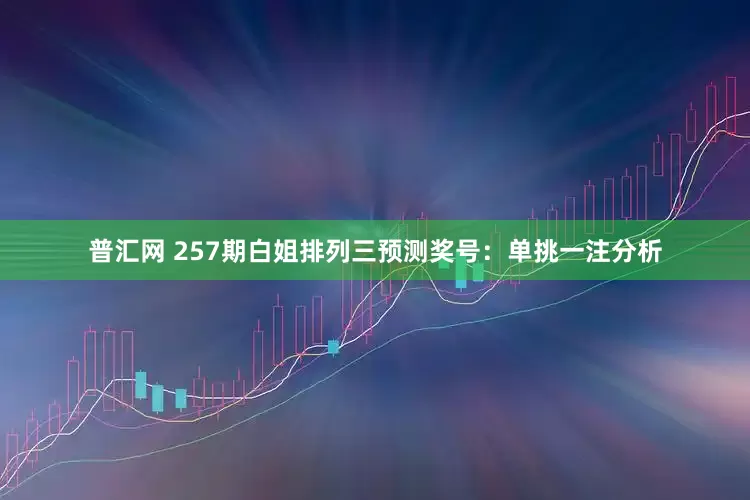 普汇网 257期白姐排列三预测奖号：单挑一注分析